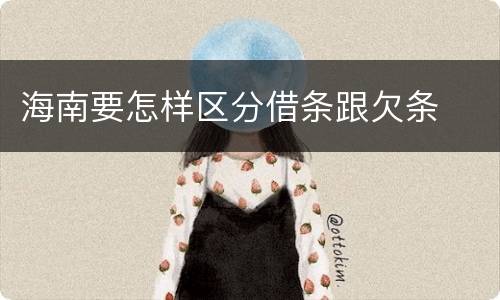 海南要怎样区分借条跟欠条