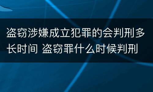 盗窃涉嫌成立犯罪的会判刑多长时间 盗窃罪什么时候判刑
