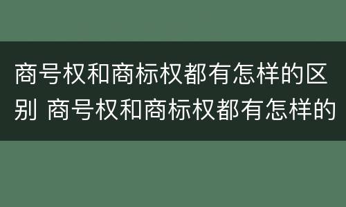 商号权和商标权都有怎样的区别 商号权和商标权都有怎样的区别呢