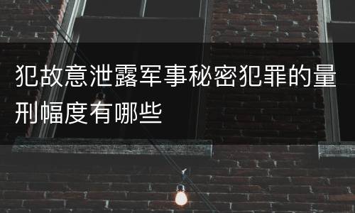 犯故意泄露军事秘密犯罪的量刑幅度有哪些