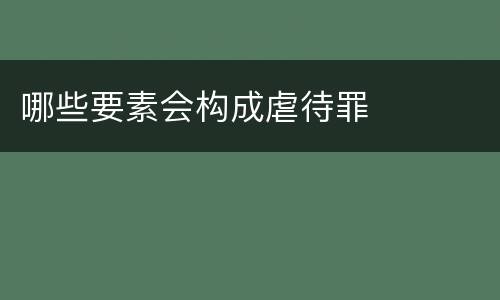 哪些要素会构成虐待罪