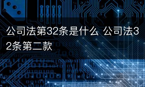 公司法第32条是什么 公司法32条第二款