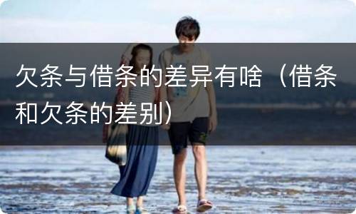 欠条与借条的差异有啥（借条和欠条的差别）