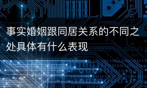 事实婚姻跟同居关系的不同之处具体有什么表现
