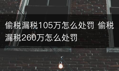 偷税漏税105万怎么处罚 偷税漏税260万怎么处罚