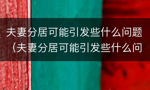 夫妻分居可能引发些什么问题（夫妻分居可能引发些什么问题呢）