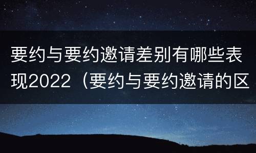 要约与要约邀请差别有哪些表现2022（要约与要约邀请的区别?举个具体案例说明）