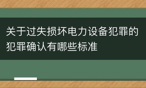 关于过失损坏电力设备犯罪的犯罪确认有哪些标准
