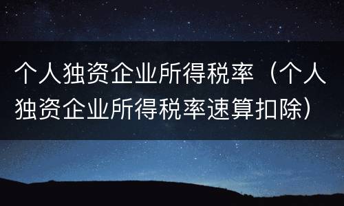 个人独资企业所得税率（个人独资企业所得税率速算扣除）