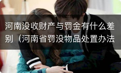 河南没收财产与罚金有什么差别（河南省罚没物品处置办法）
