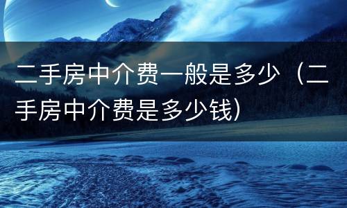 二手房中介费一般是多少（二手房中介费是多少钱）