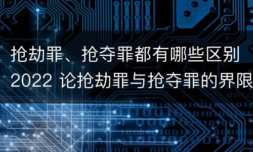 抢劫罪、抢夺罪都有哪些区别2022 论抢劫罪与抢夺罪的界限