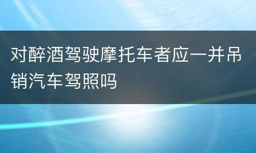 对醉酒驾驶摩托车者应一并吊销汽车驾照吗
