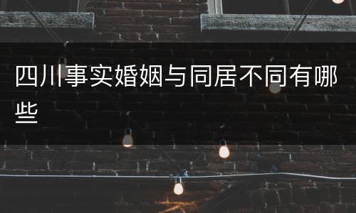四川事实婚姻与同居不同有哪些