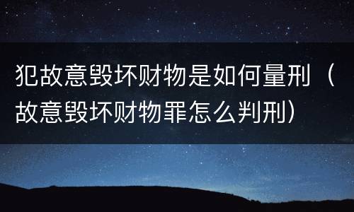 犯故意毁坏财物是如何量刑（故意毁坏财物罪怎么判刑）