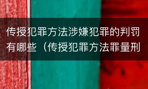传授犯罪方法涉嫌犯罪的判罚有哪些（传授犯罪方法罪量刑情节严重）
