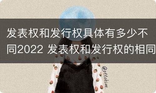 发表权和发行权具体有多少不同2022 发表权和发行权的相同点