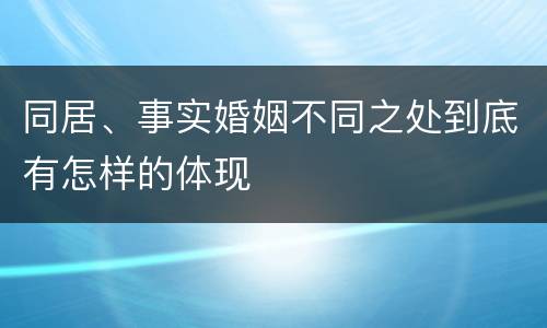 同居、事实婚姻不同之处到底有怎样的体现