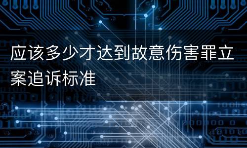 应该多少才达到故意伤害罪立案追诉标准