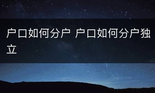 户口如何分户 户口如何分户独立