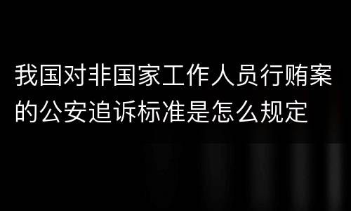 我国对非国家工作人员行贿案的公安追诉标准是怎么规定