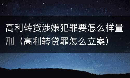 高利转贷涉嫌犯罪要怎么样量刑（高利转贷罪怎么立案）