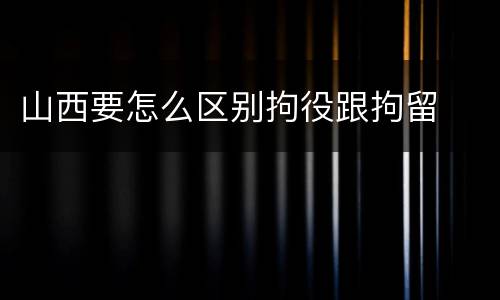 山西要怎么区别拘役跟拘留