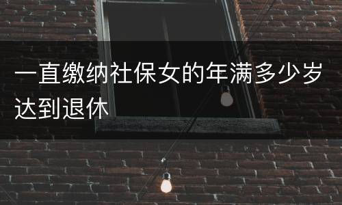 一直缴纳社保女的年满多少岁达到退休