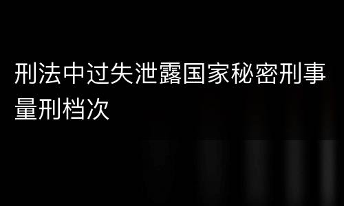 刑法中过失泄露国家秘密刑事量刑档次
