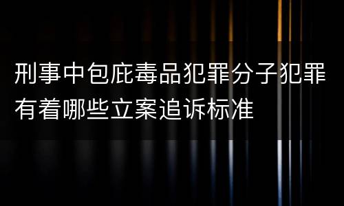 刑事中包庇毒品犯罪分子犯罪有着哪些立案追诉标准