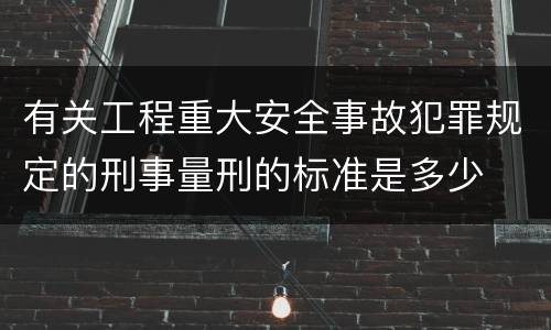 有关工程重大安全事故犯罪规定的刑事量刑的标准是多少
