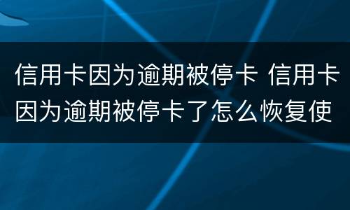 信用卡因为逾期被停卡 信用卡因为逾期被停卡了怎么恢复使用