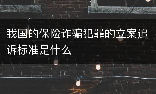 我国的保险诈骗犯罪的立案追诉标准是什么