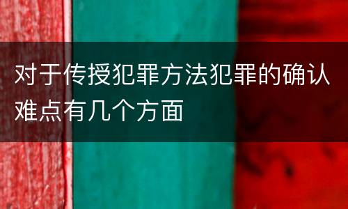 对于传授犯罪方法犯罪的确认难点有几个方面
