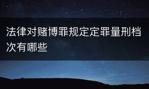 法律对赌博罪规定定罪量刑档次有哪些
