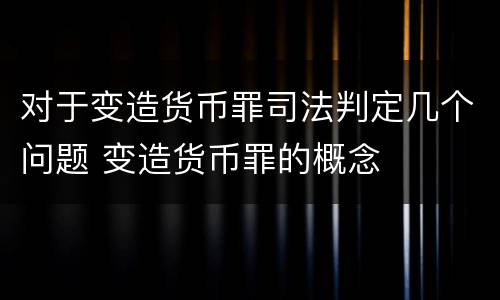 对于变造货币罪司法判定几个问题 变造货币罪的概念