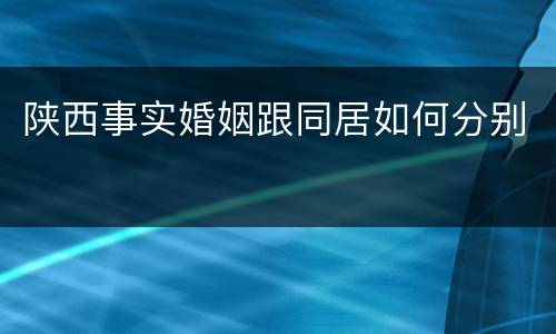 陕西事实婚姻跟同居如何分别