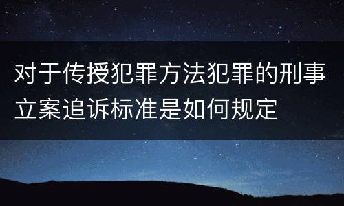 对于传授犯罪方法犯罪的刑事立案追诉标准是如何规定