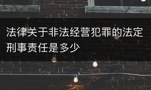 法律关于非法经营犯罪的法定刑事责任是多少