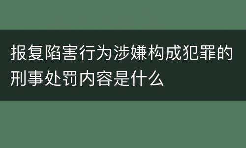 报复陷害行为涉嫌构成犯罪的刑事处罚内容是什么