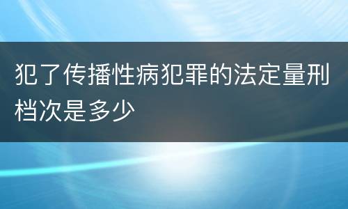 犯了传播性病犯罪的法定量刑档次是多少