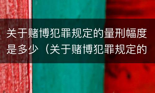 关于赌博犯罪规定的量刑幅度是多少（关于赌博犯罪规定的量刑幅度是多少倍）