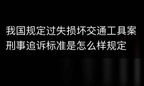 我国规定过失损坏交通工具案刑事追诉标准是怎么样规定