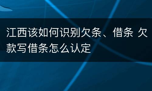江西该如何识别欠条、借条 欠款写借条怎么认定