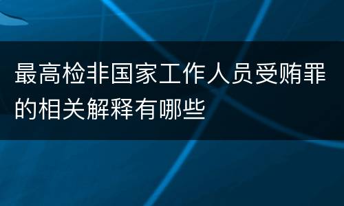 最高检非国家工作人员受贿罪的相关解释有哪些