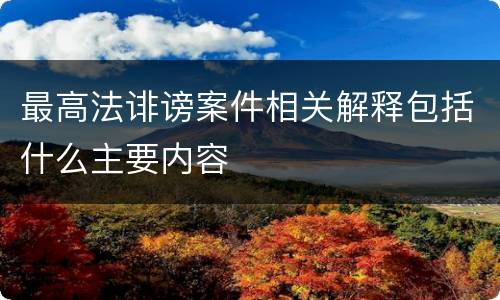 最高法诽谤案件相关解释包括什么主要内容
