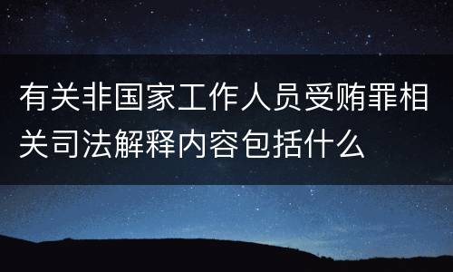 有关非国家工作人员受贿罪相关司法解释内容包括什么