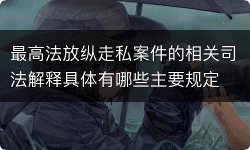 最高法放纵走私案件的相关司法解释具体有哪些主要规定