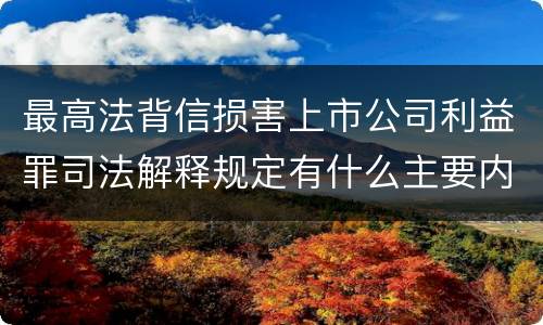 最高法背信损害上市公司利益罪司法解释规定有什么主要内容