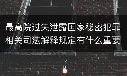 最高院过失泄露国家秘密犯罪相关司法解释规定有什么重要内容